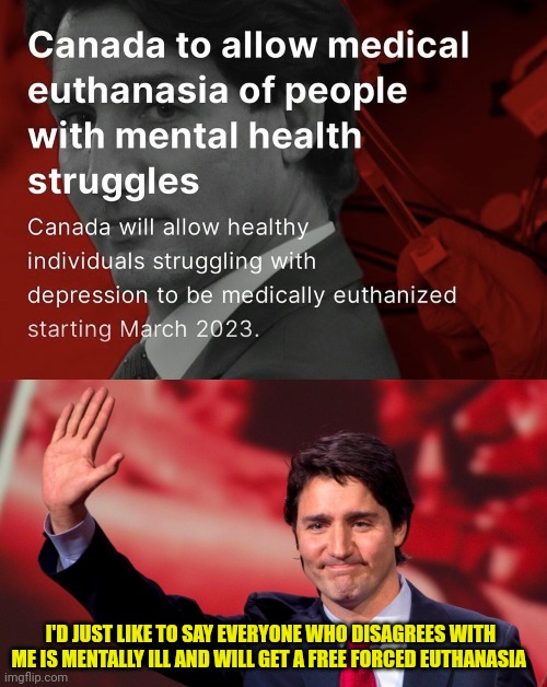 Just watch Canadian commies will Euthanize the "Mentally I'll" | I'D JUST LIKE TO SAY EVERYONE WHO DISAGREES WITH ME IS MENTALLY ILL AND WILL GET A FREE FORCED EUTHANASIA | image tagged in justin trudeau hand up,mental health,canadian,justin trudeau,commies | made w/ Imgflip meme maker
