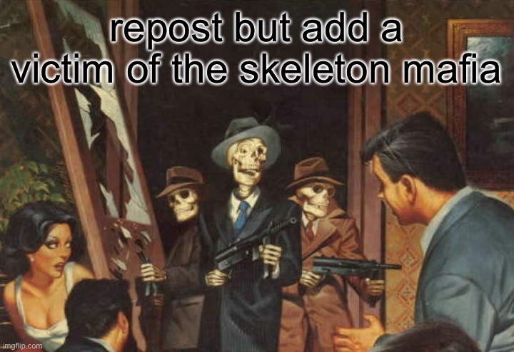 RATTLE 'EM BOIS! | repost but add a victim of the skeleton mafia | image tagged in rattle em boys | made w/ Imgflip meme maker