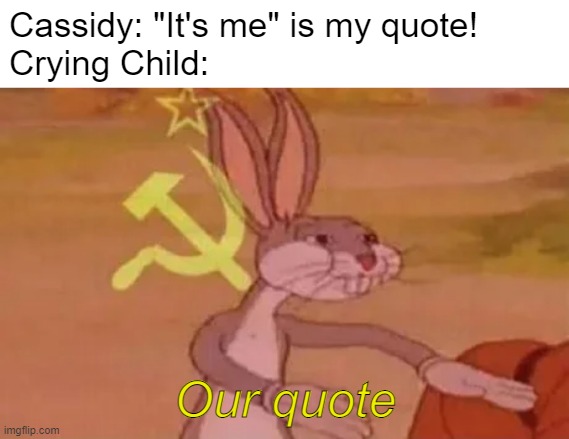 Unless CC is the Vengeful Spirit | Cassidy: "It's me" is my quote!
Crying Child:; Our quote | image tagged in bugs bunny communist,fnaf,quote | made w/ Imgflip meme maker