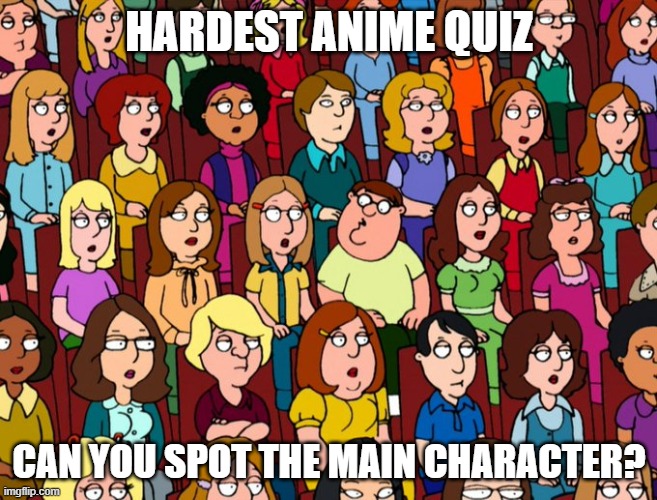 I hope this counts | HARDEST ANIME QUIZ; CAN YOU SPOT THE MAIN CHARACTER? | image tagged in anime,hair,anime hair,family guy | made w/ Imgflip meme maker