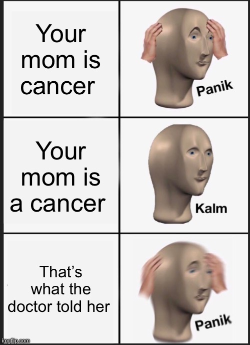 Crap!!!! | Your mom is cancer; Your mom is a cancer; That’s what the doctor told her | image tagged in memes,panik kalm panik | made w/ Imgflip meme maker