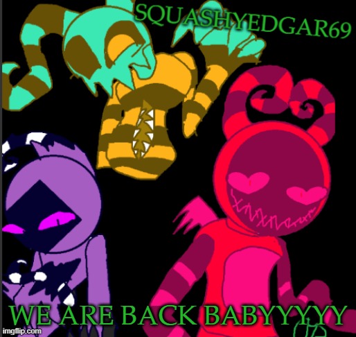 Both Me AND Skid. | WE ARE BACK BABYYYYY | image tagged in squashy template 2 | made w/ Imgflip meme maker
