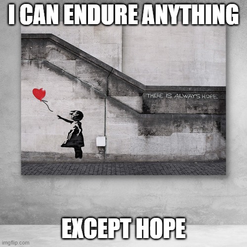 Despair, Hope, Lack | I CAN ENDURE ANYTHING; EXCEPT HOPE | image tagged in despair,hope,depression,bansky | made w/ Imgflip meme maker