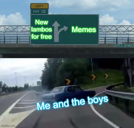 Left Exit 12 Off Ramp Meme | New lambos for free; Memes; Me and the boys | image tagged in memes,left exit 12 off ramp | made w/ Imgflip meme maker