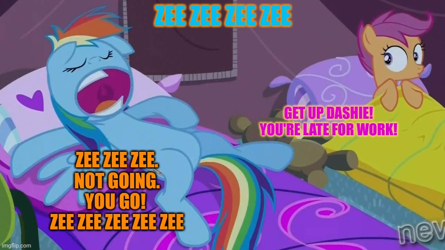 Get to work! | ZEE ZEE ZEE ZEE; GET UP DASHIE! YOU'RE LATE FOR WORK! ZEE ZEE ZEE.
NOT GOING.
YOU GO! 
ZEE ZEE ZEE ZEE ZEE | image tagged in rainbow dash sleepover,rainbow dash,scootaloo,go to work | made w/ Imgflip meme maker