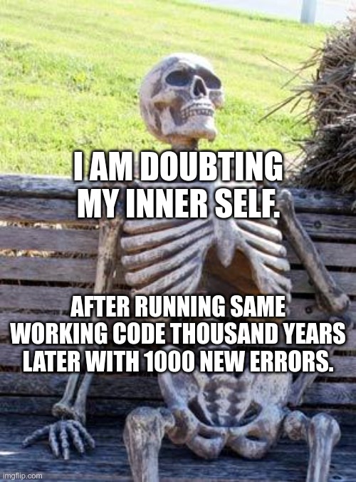 It feels exhausted when we get caught into such situations. Programmers' know it best. | I AM DOUBTING MY INNER SELF. AFTER RUNNING SAME WORKING CODE THOUSAND YEARS LATER WITH 1000 NEW ERRORS. | image tagged in memes,waiting skeleton,funny memes,coding,irritated,programming | made w/ Imgflip meme maker