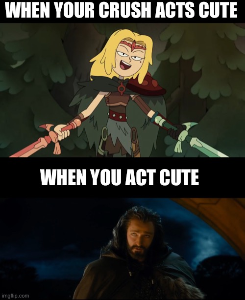 A Sasha Waybright and Thorin Oakenshield meme |  WHEN YOUR CRUSH ACTS CUTE; WHEN YOU ACT CUTE | image tagged in amphibia,the hobbit,thorin,crush,cute | made w/ Imgflip meme maker