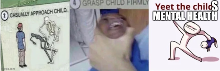 Casually Approach Child, Grasp Child Firmly, Yeet the Child | S MENTAL HEALTH | image tagged in casually approach child grasp child firmly yeet the child | made w/ Imgflip meme maker