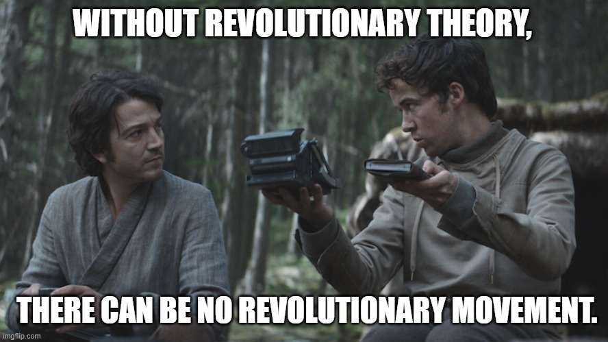 Andor revolutinary theory | WITHOUT REVOLUTIONARY THEORY, THERE CAN BE NO REVOLUTIONARY MOVEMENT. | image tagged in star wars,socialism,communism,lenin | made w/ Imgflip meme maker