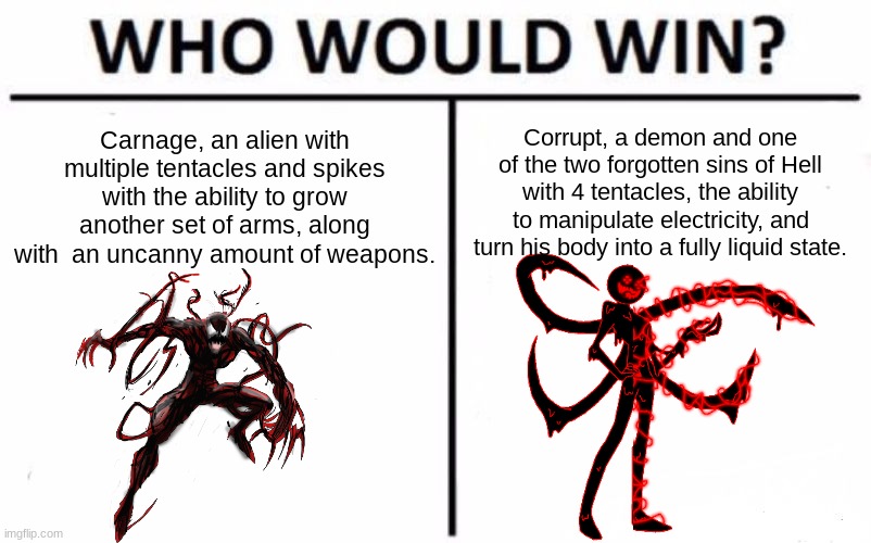 Who Would Win? | Carnage, an alien with multiple tentacles and spikes with the ability to grow another set of arms, along with  an uncanny amount of weapons. Corrupt, a demon and one of the two forgotten sins of Hell with 4 tentacles, the ability to manipulate electricity, and turn his body into a fully liquid state. | image tagged in memes,who would win | made w/ Imgflip meme maker