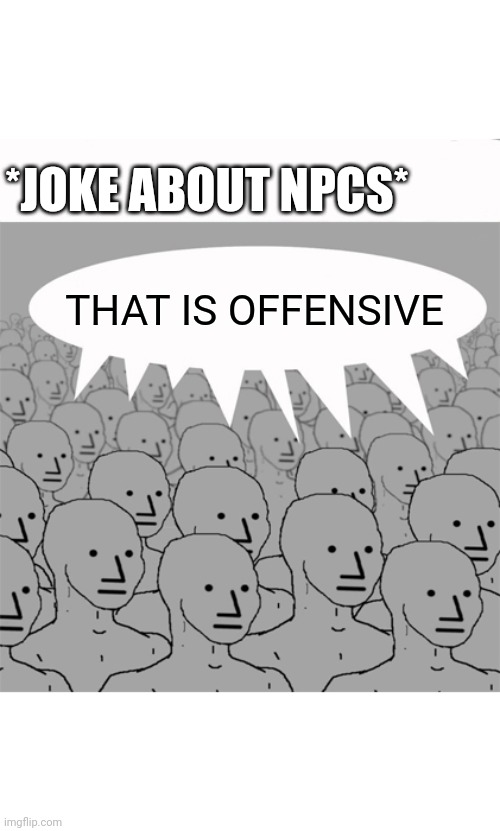 NPCS be like | *JOKE ABOUT NPCS*; THAT IS OFFENSIVE | image tagged in npcprogramscreed | made w/ Imgflip meme maker