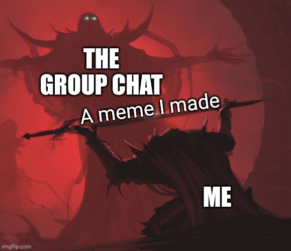 Man giving sword to larger man | THE GROUP CHAT; A meme I made; ME | image tagged in man giving sword to larger man | made w/ Imgflip meme maker
