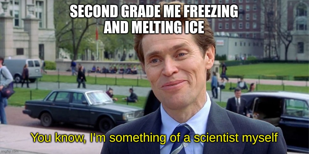 You know, I'm something of a scientist myself | SECOND GRADE ME FREEZING
AND MELTING ICE; You know, I'm something of a scientist myself | image tagged in you know i'm something of a scientist myself | made w/ Imgflip meme maker