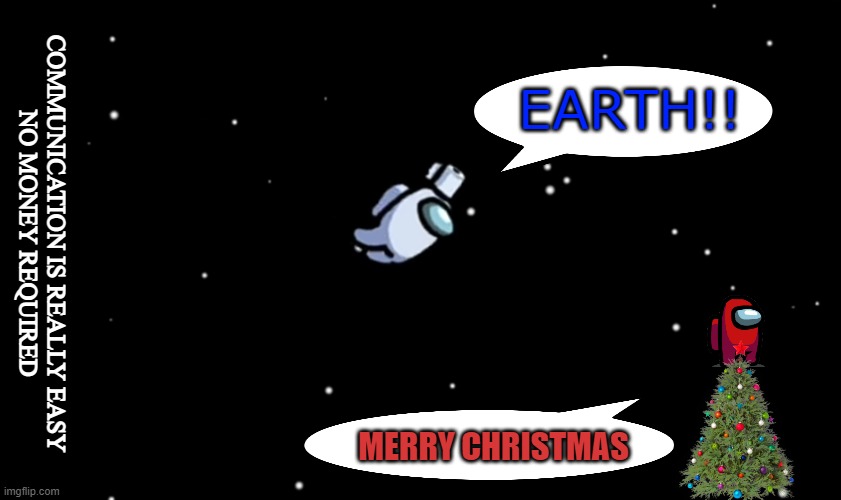 Among Us ejected | EARTH!! COMMUNICATION IS REALLY EASY
NO MONEY REQUIRED; MERRY CHRISTMAS | image tagged in among us ejected | made w/ Imgflip meme maker