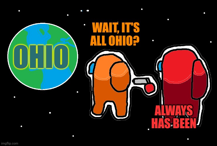 Always has been Among us | OHIO WAIT, IT'S ALL OHIO? ALWAYS HAS BEEN | image tagged in always has been among us | made w/ Imgflip meme maker