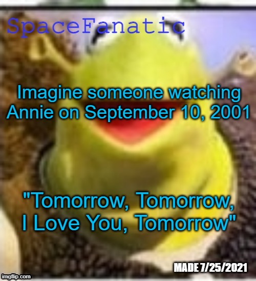 Ye Olde Announcements | Imagine someone watching Annie on September 10, 2001; "Tomorrow, Tomorrow, I Love You, Tomorrow" | image tagged in spacefanatic announcement temp | made w/ Imgflip meme maker