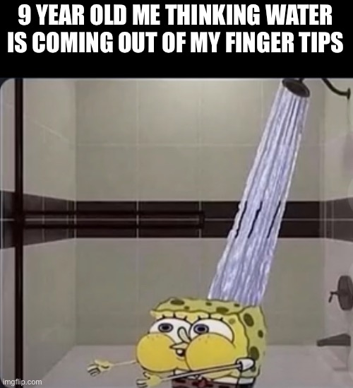 9 YEAR OLD ME THINKING WATER IS COMING OUT OF MY FINGER TIPS | image tagged in spongebob | made w/ Imgflip meme maker