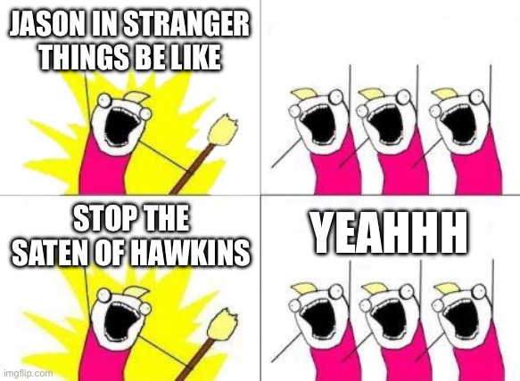 What Do We Want | JASON IN STRANGER THINGS BE LIKE; YEAHHH; STOP THE SATEN OF HAWKINS | image tagged in strange,stranger things | made w/ Imgflip meme maker