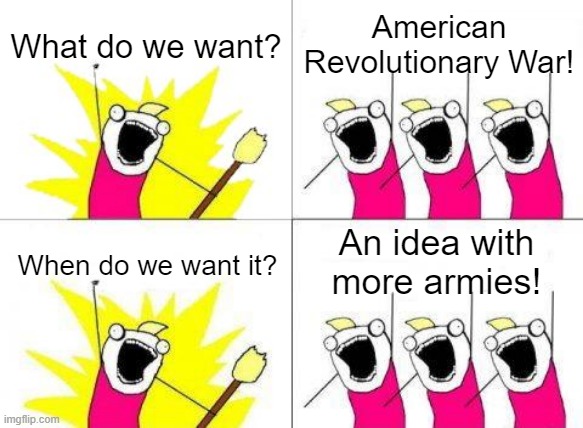 When you see an army for American Revolutionary War | What do we want? American Revolutionary War! An idea with more armies! When do we want it? | image tagged in memes,what do we want | made w/ Imgflip meme maker