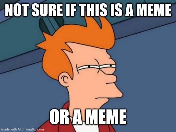 Futurama Fry Meme | NOT SURE IF THIS IS A MEME; OR A MEME | image tagged in memes,futurama fry | made w/ Imgflip meme maker