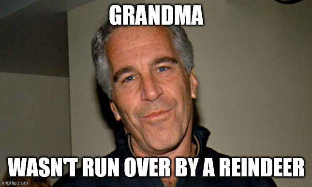 Grandma Epstein | GRANDMA; WASN'T RUN OVER BY A REINDEER | image tagged in jeffrey epstein | made w/ Imgflip meme maker