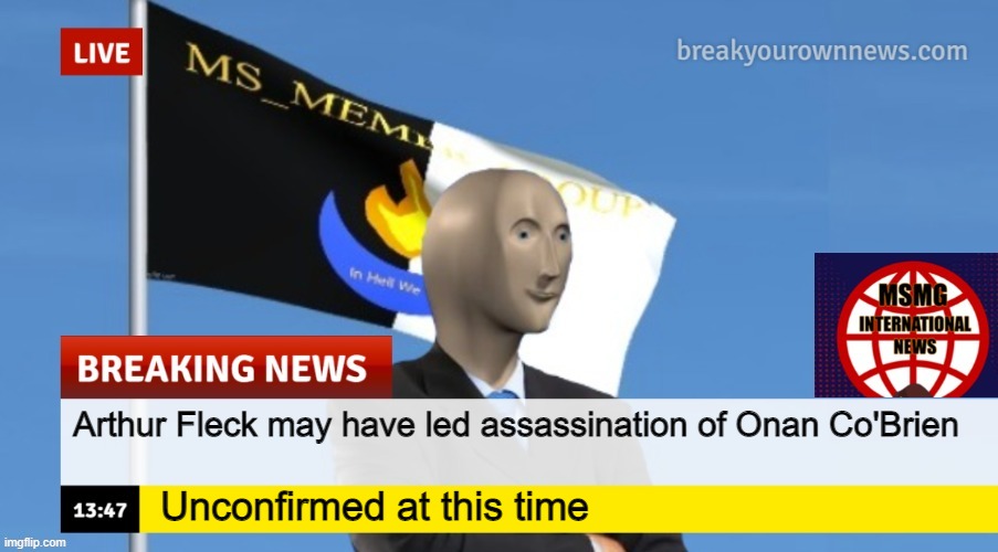 MSMG News (OLD, DO NOT USE) | Arthur Fleck may have led assassination of Onan Co'Brien; Unconfirmed at this time | image tagged in msmg news | made w/ Imgflip meme maker