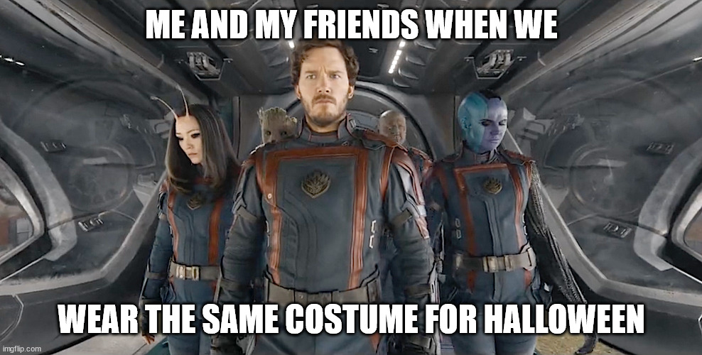Guardians ot The Same Costume | ME AND MY FRIENDS WHEN WE; WEAR THE SAME COSTUME FOR HALLOWEEN | image tagged in guardians of the galaxy | made w/ Imgflip meme maker