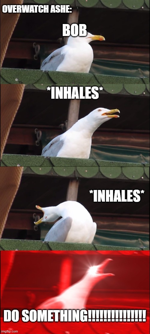 Overwatch Ashe be like: | OVERWATCH ASHE:; BOB; *INHALES*; *INHALES*; DO SOMETHING!!!!!!!!!!!!!!! | image tagged in memes,inhaling seagull | made w/ Imgflip meme maker
