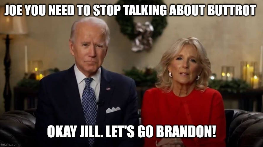 Joe and Jill Biden Interview | JOE YOU NEED TO STOP TALKING ABOUT BUTTROT; OKAY JILL. LET'S GO BRANDON! | image tagged in joe and jill biden interview | made w/ Imgflip meme maker