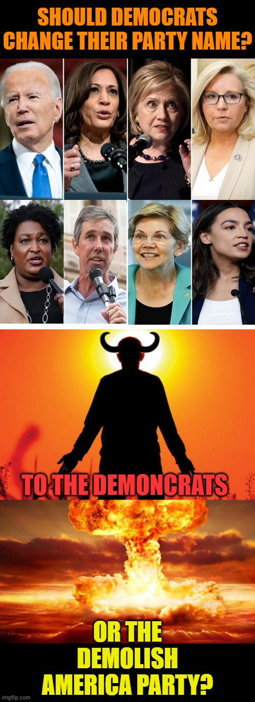Maybe? | SHOULD DEMOCRATS CHANGE THEIR PARTY NAME? TO THE DEMONCRATS; OR THE DEMOLISH AMERICA PARTY? | image tagged in memes,politics,democrats,and now for something completely different,demons,demolition | made w/ Imgflip meme maker