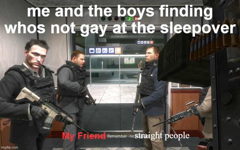 Remember, No Russian | me and the boys finding whos not gay at the sleepover; straight people; My Friend | image tagged in remember no russian,memes,call of duty | made w/ Imgflip meme maker