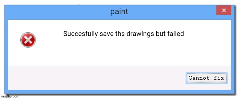 Error paint | paint; Succesfully save ths drawings but failed; Cannot fix | image tagged in windows 8 1 error message | made w/ Imgflip meme maker