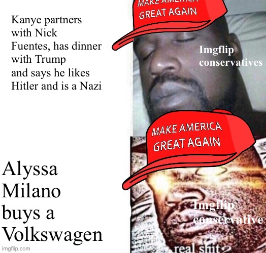 Conservative playbook: 1. Ignore and deny reality. 2. Repeat. |  Kanye partners with Nick Fuentes, has dinner with Trump and says he likes Hitler and is a Nazi; Imgflip conservatives; Alyssa Milano buys a Volkswagen; Imgflip conservative | image tagged in maga shaq i sleep real shit,imgflip,conservative logic,adolf hitler,kanye west,donald trump | made w/ Imgflip meme maker