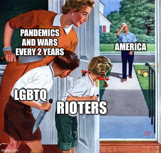 waiting for dad | PANDEMICS AND WARS EVERY 2 YEARS; AMERICA; LGBTQ; RIOTERS | image tagged in waiting for dad | made w/ Imgflip meme maker