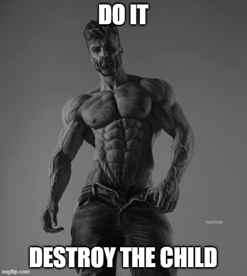 giga chad | DO IT DESTROY THE CHILD | image tagged in giga chad | made w/ Imgflip meme maker