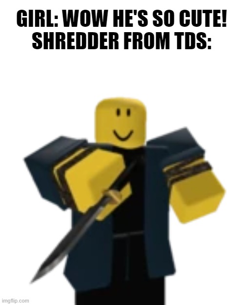 last night trend | GIRL: WOW HE'S SO CUTE!
SHREDDER FROM TDS: | made w/ Imgflip meme maker
