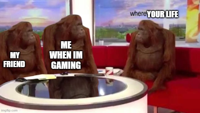 where banana | YOUR LIFE; ME WHEN IM GAMING; MY FRIEND | image tagged in where banana | made w/ Imgflip meme maker