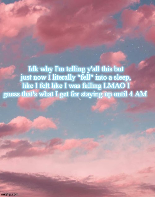 Announcement i guess | Idk why I'm telling y'all this but just now I literally "fell" into a sleep, like I felt like I was falling LMAO I guess that's what I get for staying up until 4 AM | image tagged in sleep | made w/ Imgflip meme maker