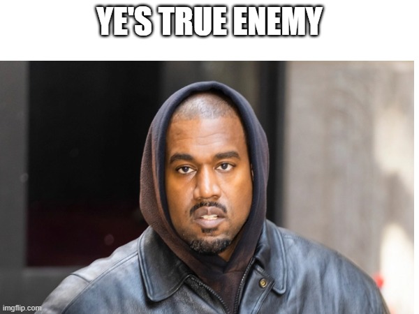 Ladies and gentle men we found him | YE'S TRUE ENEMY | image tagged in kanye west | made w/ Imgflip meme maker