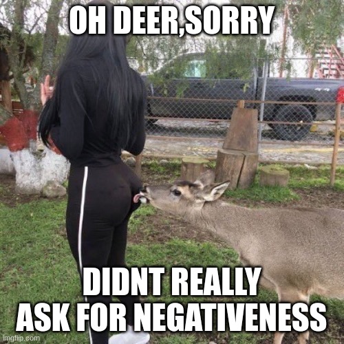 deer licks butt | OH DEER,SORRY DIDNT REALLY ASK FOR NEGATIVENESS | image tagged in deer licks butt | made w/ Imgflip meme maker