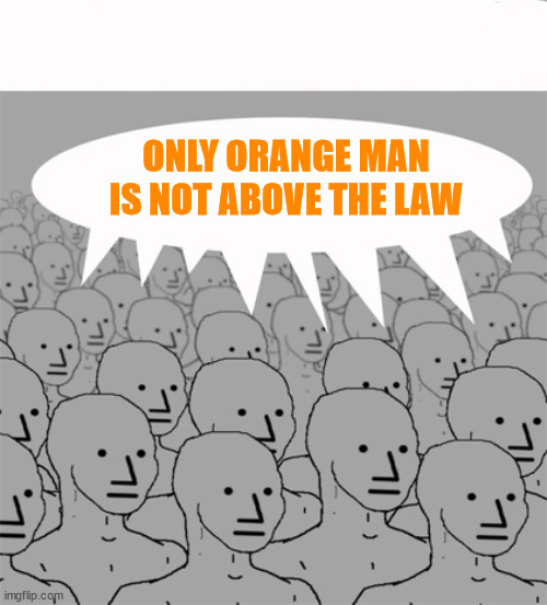 NPCProgramScreed | ONLY ORANGE MAN IS NOT ABOVE THE LAW | image tagged in npcprogramscreed | made w/ Imgflip meme maker