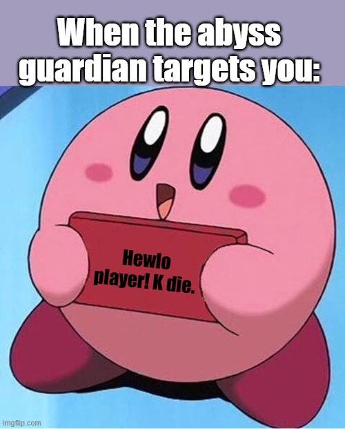 Kirby holding a sign | When the abyss guardian targets you:; Hewlo player! K die. | image tagged in kirby holding a sign | made w/ Imgflip meme maker