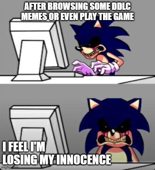 Sonic EXE seeing DDLC memes | AFTER BROWSING SOME DDLC MEMES OR EVEN PLAY THE GAME; I FEEL I'M LOSING MY INNOCENCE | image tagged in sonic exe mad | made w/ Imgflip meme maker