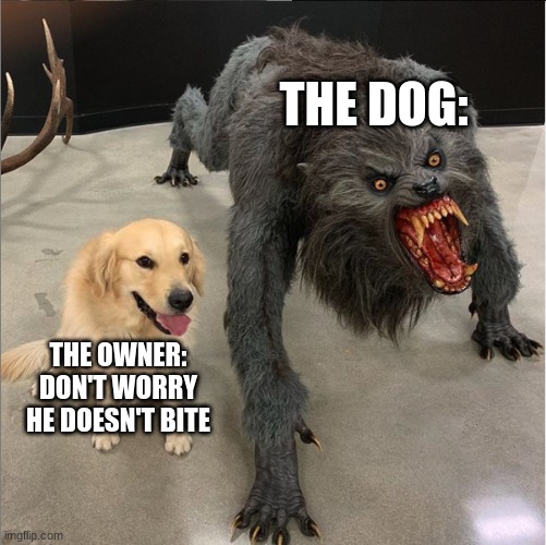 he just needs to sniff your hand | THE DOG:; THE OWNER: DON'T WORRY HE DOESN'T BITE | image tagged in dog vs werewolf | made w/ Imgflip meme maker