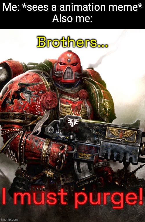 "BLOOD FOR THE BLOOD GOD" - TheRussianBadger.... Probably | Me: *sees a animation meme*
Also me:; Brothers... I must purge! | image tagged in warhammer 4k blood angel | made w/ Imgflip meme maker