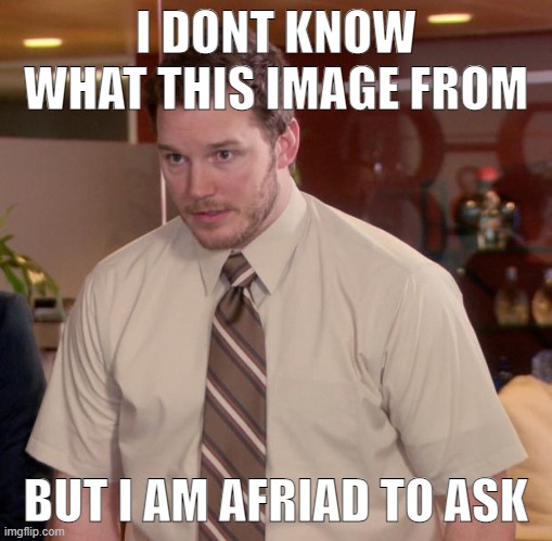 Afraid To Ask Andy Meme | I DONT KNOW WHAT THIS IMAGE FROM BUT I AM AFRIAD TO ASK | image tagged in memes,afraid to ask andy | made w/ Imgflip meme maker