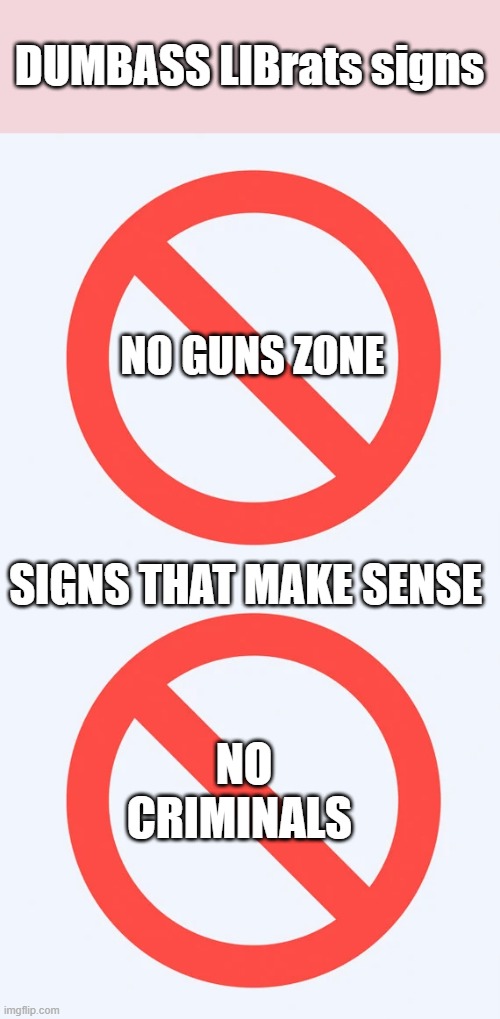 YES it really is that simple | DUMBASS LIBrats signs; NO GUNS ZONE; SIGNS THAT MAKE SENSE; NO CRIMINALS | image tagged in democrats | made w/ Imgflip meme maker