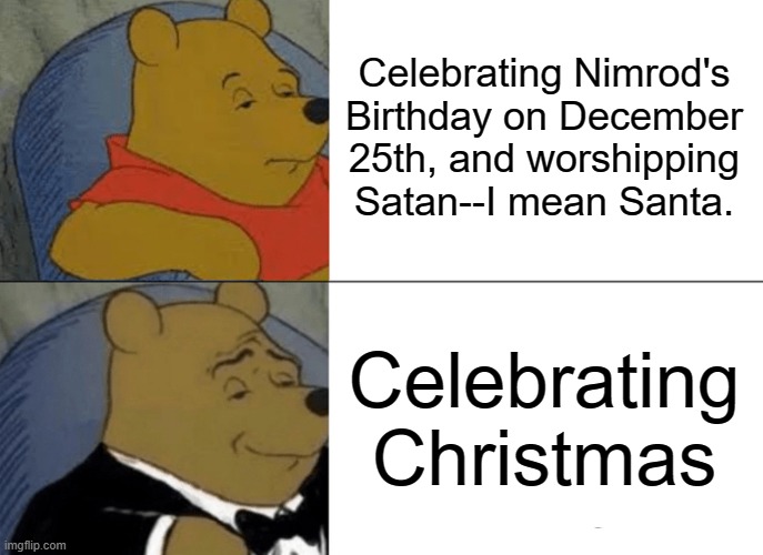 Ohh, Look! Satan's Claws, I mean Santa Claus | Celebrating Nimrod's Birthday on December 25th, and worshipping Satan--I mean Santa. Celebrating Christmas | image tagged in tuxedo winnie the pooh,christmas,you can't handle the truth,funny,iceu,who_am_i | made w/ Imgflip meme maker