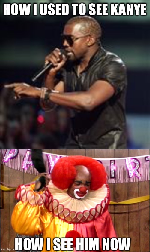 HOW I USED TO SEE KANYE; HOW I SEE HIM NOW | image tagged in kanye west,homie da clown | made w/ Imgflip meme maker