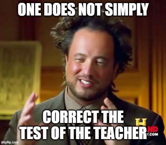 Ancient Aliens Meme | ONE DOES NOT SIMPLY CORRECT THE TEST OF THE TEACHER | image tagged in memes,ancient aliens | made w/ Imgflip meme maker